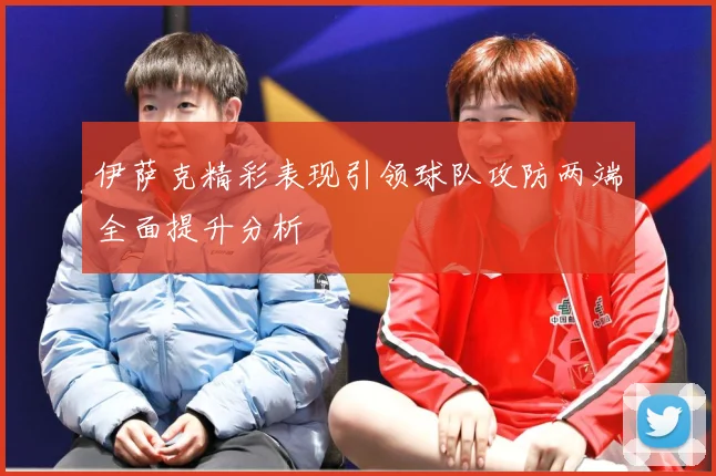伊萨克精彩表现引领球队攻防两端全面提升分析
