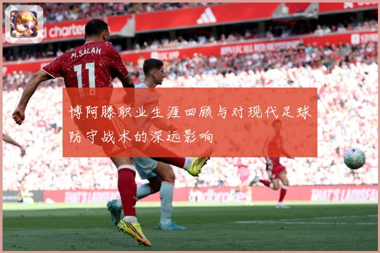 博阿滕职业生涯回顾与对现代足球防守战术的深远影响