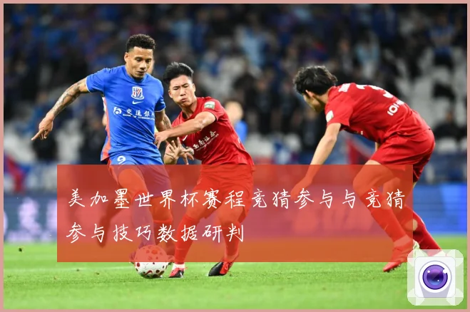 美加墨世界杯赛程竞猜参与与竞猜参与技巧数据研判