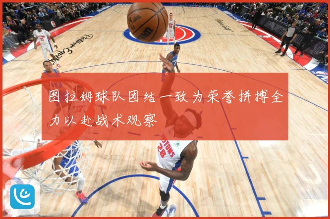 图拉姆球队团结一致为荣誉拼搏全力以赴战术观察