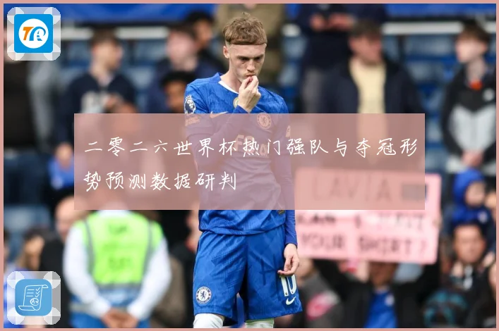 二零二六世界杯热门强队与夺冠形势预测数据研判