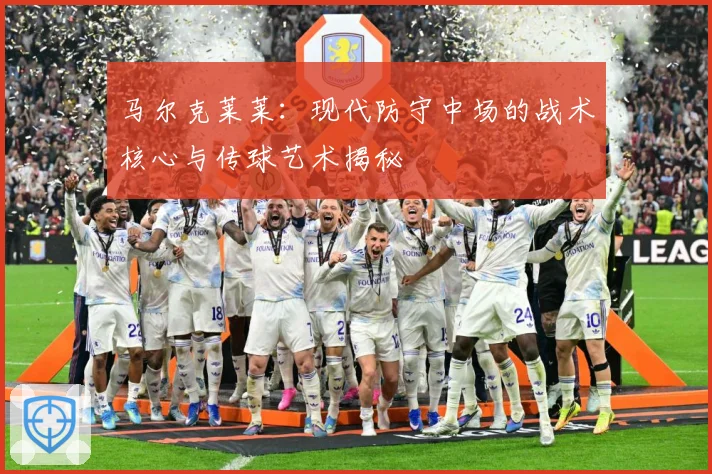 马尔克莱莱：现代防守中场的战术核心与传球艺术揭秘