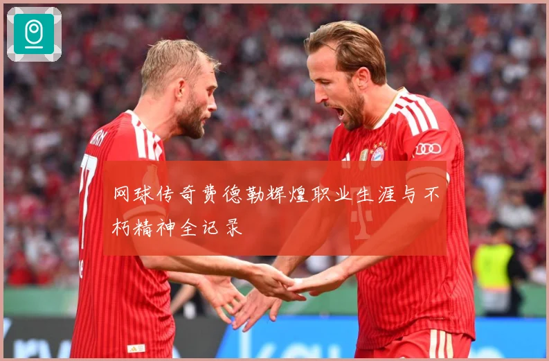 网球传奇费德勒辉煌职业生涯与不朽精神全记录