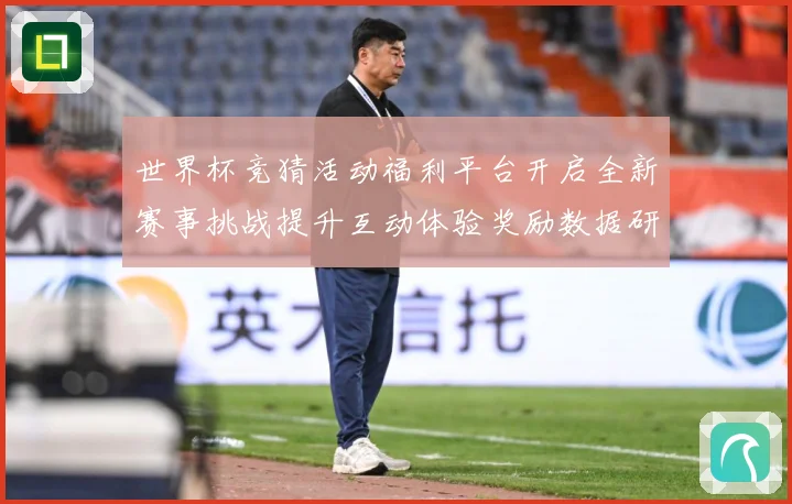 世界杯竞猜活动福利平台开启全新赛事挑战提升互动体验奖励数据研判