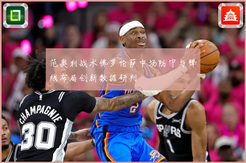 范奥利战术佛罗伦萨中场防守与锋线布局创新数据研判