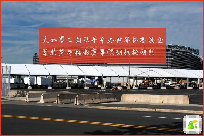 美加墨三国联手举办世界杯赛场全景展望与精彩赛事预测数据研判