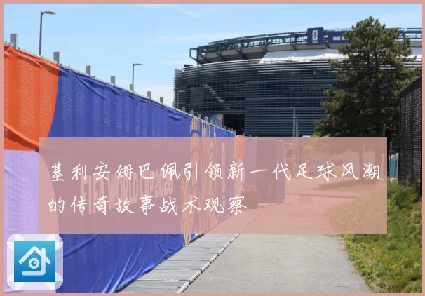基利安姆巴佩引领新一代足球风潮的传奇故事战术观察