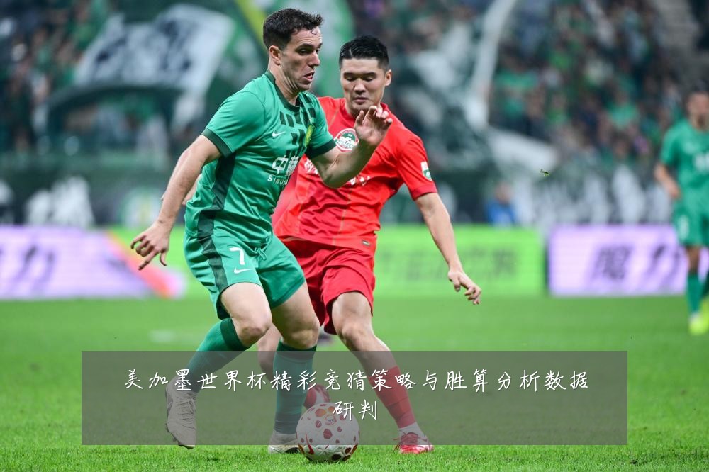 美加墨世界杯精彩竞猜策略与胜算分析数据研判