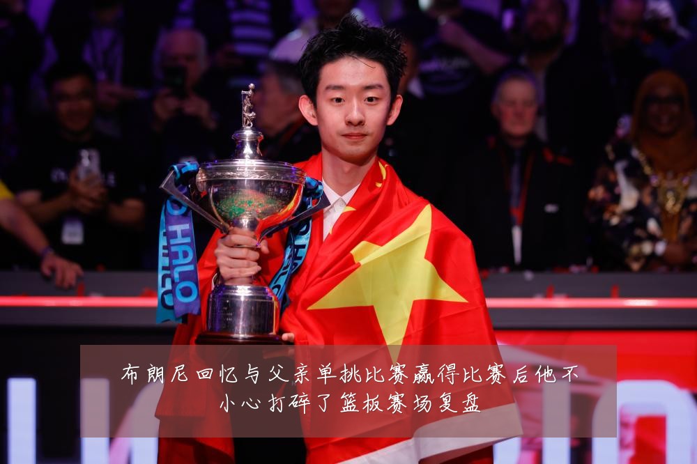布朗尼回忆与父亲单挑比赛赢得比赛后他不小心打碎了篮板赛场复盘