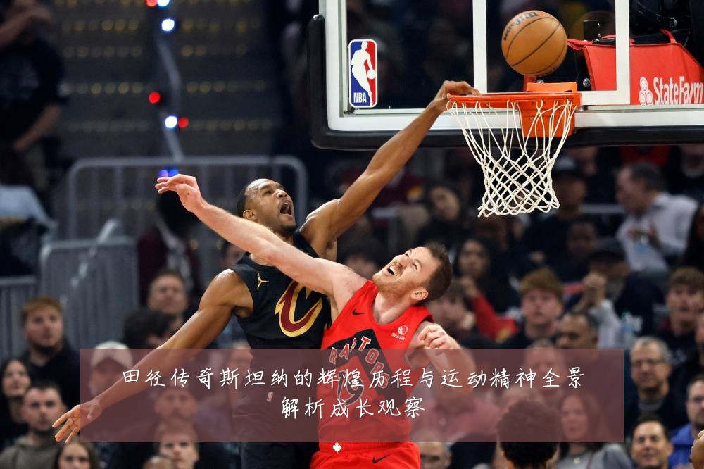 田径传奇斯坦纳的辉煌历程与运动精神全景解析成长观察