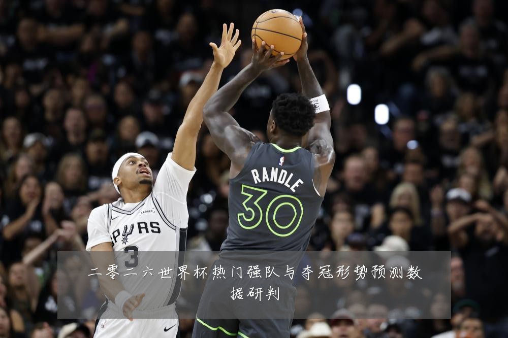 二零二六世界杯热门强队与夺冠形势预测数据研判